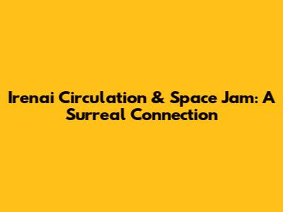 Irenai Circulation & Space Jam: A Surreal Connection