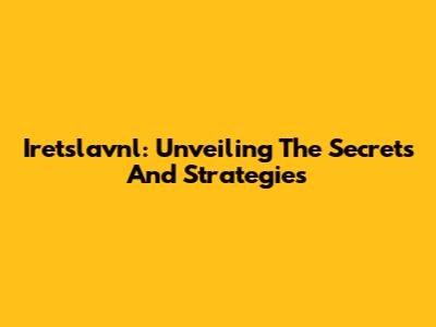 Iretslavnl: Unveiling The Secrets And Strategies