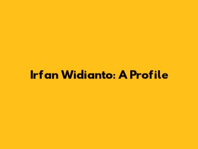 Irfan Widianto: A Profile