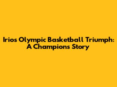 Irio's Olympic Basketball Triumph: A Champion's Story