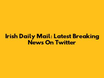 Irish Daily Mail: Latest Breaking News On Twitter
