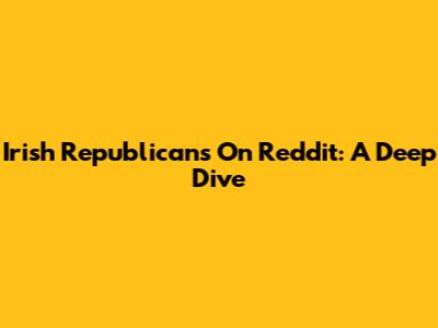 Irish Republicans On Reddit: A Deep Dive
