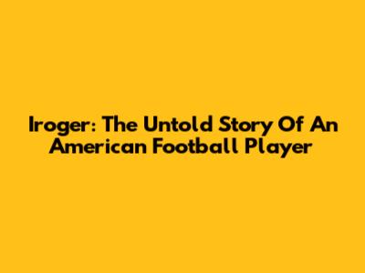 Iroger: The Untold Story Of An American Football Player