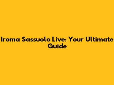 Iroma Sassuolo Live: Your Ultimate Guide