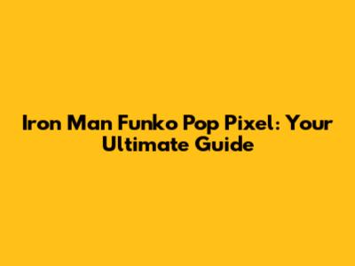 Iron Man Funko Pop Pixel: Your Ultimate Guide