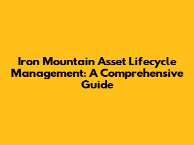 Iron Mountain Asset Lifecycle Management: A Comprehensive Guide
