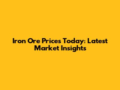 Iron Ore Prices Today: Latest Market Insights