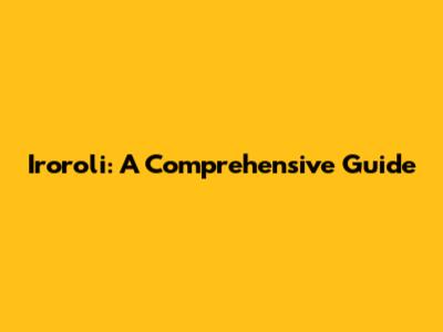 Iroroli: A Comprehensive Guide