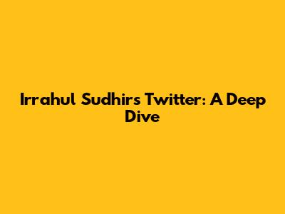 Irrahul Sudhir's Twitter: A Deep Dive
