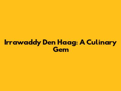 Irrawaddy Den Haag: A Culinary Gem