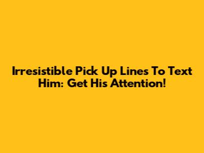 Irresistible Pick Up Lines To Text Him: Get His Attention!