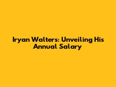 Iryan Walters: Unveiling His Annual Salary