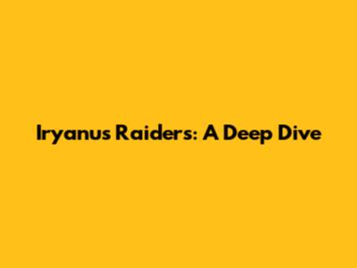 Iryanu's Raiders: A Deep Dive