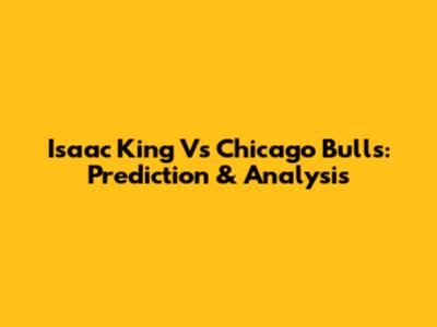 Isaac King Vs Chicago Bulls: Prediction & Analysis