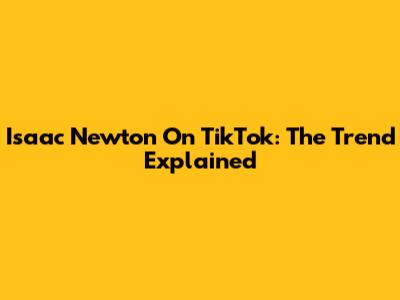 Isaac Newton On TikTok: The Trend Explained