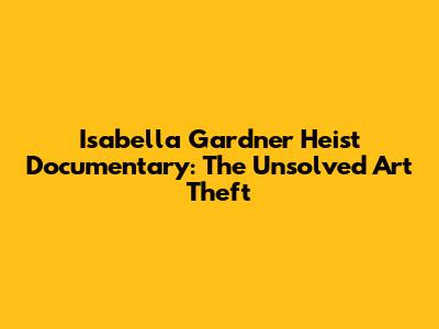 Isabella Gardner Heist Documentary: The Unsolved Art Theft