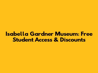 Isabella Gardner Museum: Free Student Access & Discounts