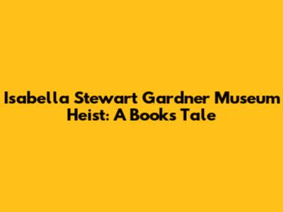 Isabella Stewart Gardner Museum Heist: A Book's Tale