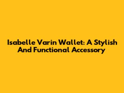 Isabelle Varin Wallet: A Stylish And Functional Accessory