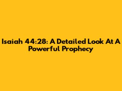 Isaiah 44:28: A Detailed Look At A Powerful Prophecy