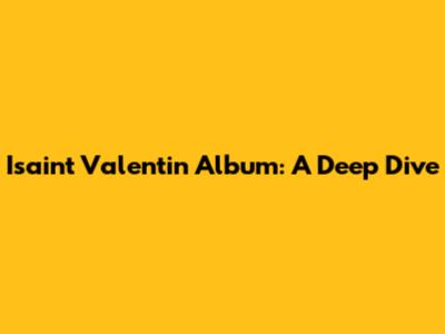 Isaint Valentin Album: A Deep Dive
