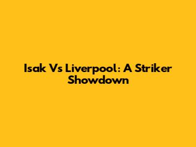 Isak Vs Liverpool: A Striker Showdown