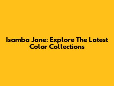 Isamba Jane: Explore The Latest Color Collections