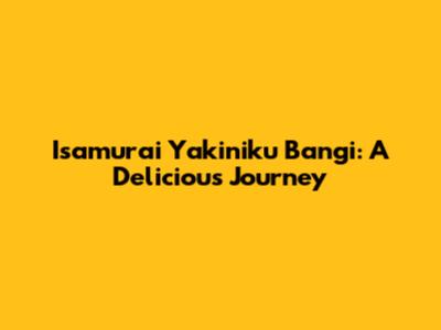 Isamurai Yakiniku Bangi: A Delicious Journey