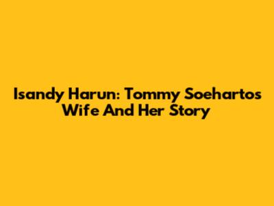 Isandy Harun: Tommy Soeharto's Wife And Her Story