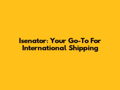 Isenator: Your Go-To For International Shipping