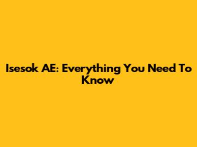 Isesok AE: Everything You Need To Know