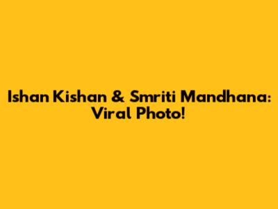 Ishan Kishan & Smriti Mandhana: Viral Photo!