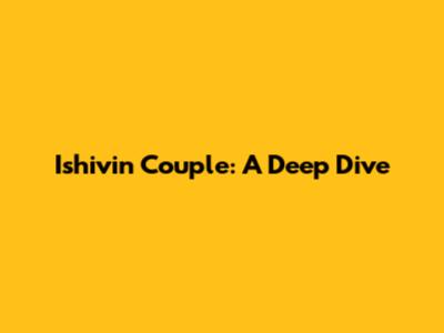 Ishivin Couple: A Deep Dive