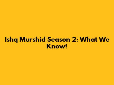 Ishq Murshid Season 2: What We Know!
