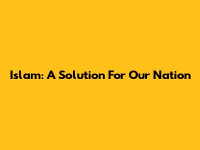 Islam: A Solution For Our Nation