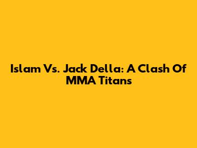 Islam Vs. Jack Della: A Clash Of MMA Titans