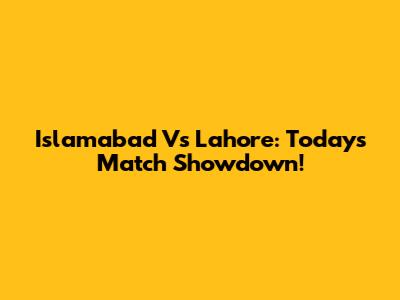 Islamabad Vs Lahore: Today's Match Showdown!