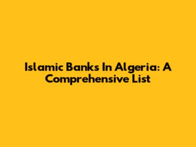 Islamic Banks In Algeria: A Comprehensive List