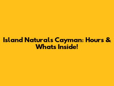 Island Naturals Cayman: Hours & What's Inside!