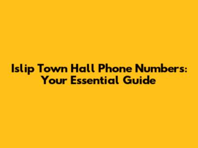 Islip Town Hall Phone Numbers: Your Essential Guide