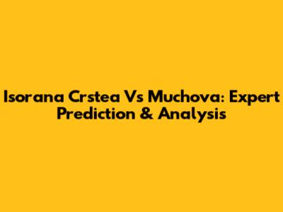 Isorana Crstea Vs Muchova: Expert Prediction & Analysis