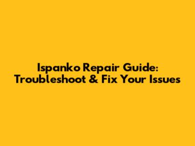 Ispanko Repair Guide: Troubleshoot & Fix Your Issues
