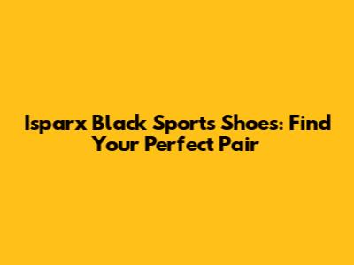 Isparx Black Sports Shoes: Find Your Perfect Pair