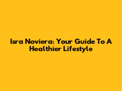 Isra Noviera: Your Guide To A Healthier Lifestyle
