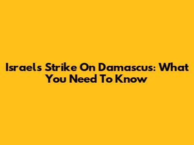 Israel's Strike On Damascus: What You Need To Know