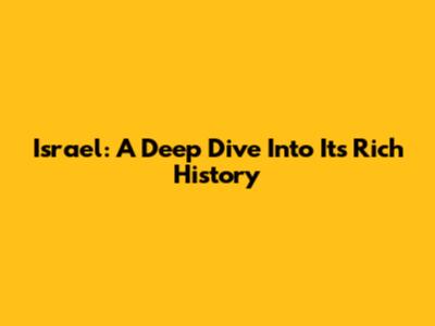 Israel: A Deep Dive Into Its Rich History