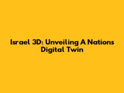 Israel 3D: Unveiling A Nation's Digital Twin