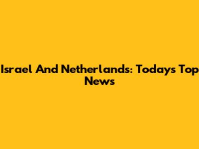 Israel And Netherlands: Today's Top News