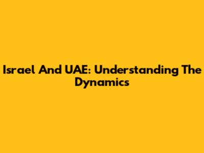 Israel And UAE: Understanding The Dynamics