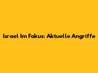Israel Im Fokus: Aktuelle Angriffe